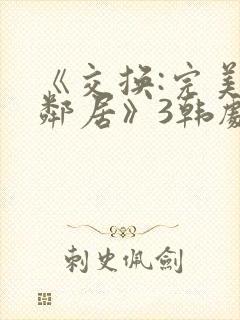 《交换:完美的邻居》3韩剧