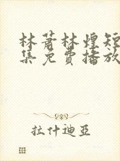林萧林煌短剧全集免费播放