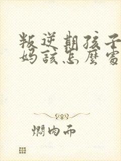 叛逆期孩子打妈妈该怎么处理