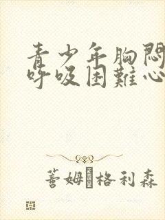 青少年胸闷气短呼吸困难心慌