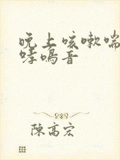 晚上咳嗽喘气有哮鸣音