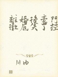 离婚后豪门前夫彻底失了控txt下载离线