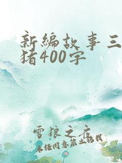 新编故事三只小猪400字