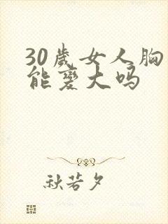 30岁女人胸小能变大吗