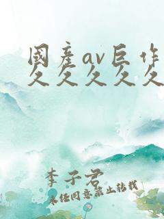 国产av巨作久久久久久久