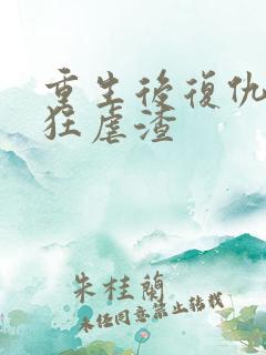 重生后复仇千金狂虐渣