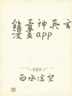 能看神兵玄奇的漫画app
