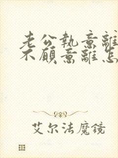 老公执意离婚我不愿意离怎么办
