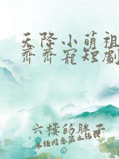 天降小萌祖全家齐齐宠短剧免费看