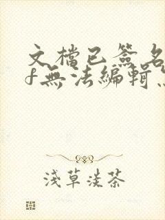文档已签名pdf无法编辑怎么弄