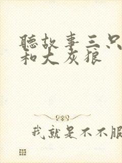 听故事三只小猪和大灰狼