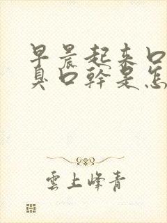 早晨起来口苦口臭口干是怎么回事