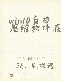 win10自带压缩软件在哪