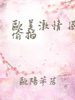 欧美激情 国内偷拍