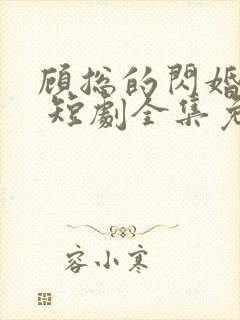 顾总的闪婚娇妻 短剧全集免费