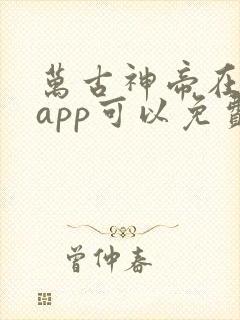 万古神帝在哪个app可以免费阅读