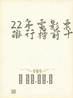 22年电影票房排行榜前十名