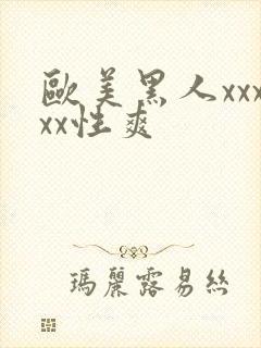 欧美黑人xxxxx性爽