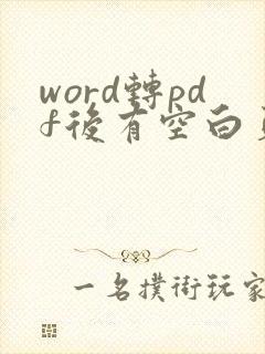 word转pdf后有空白页,word里面无空白页