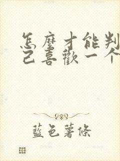 怎么才能判断自己喜欢一个人