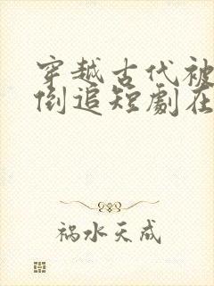 穿越古代被女帝倒追短剧在线观看