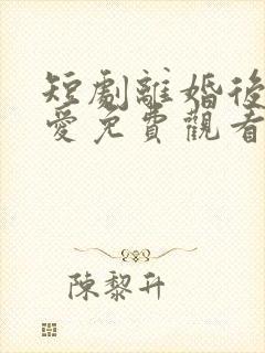 短剧离婚后再恋爱免费观看全集
