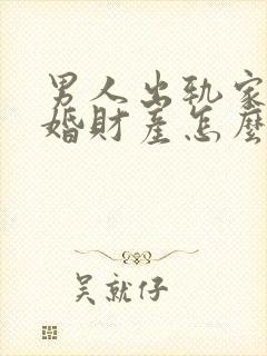 男人出轨家暴离婚财产怎么分配