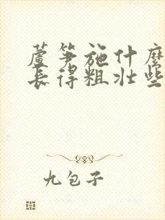 芦笋施什么肥料长得粗壮些?