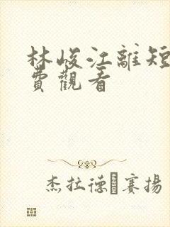 林峻江离短剧免费观看