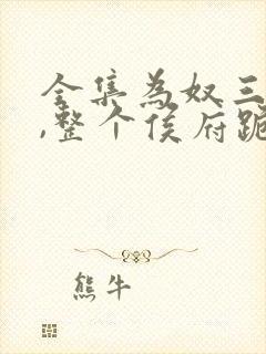 全集为奴三年后,整个侯府跪求我原谅