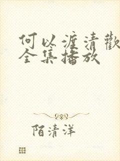 何以渡清欢短剧全集播放