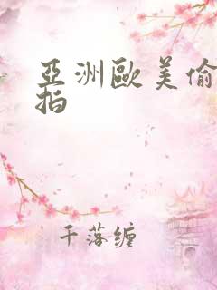 亚洲欧美偷拍自拍