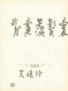 我竟是影帝的白月光演员表