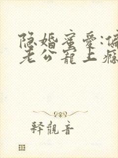 隐婚蜜爱:偏执老公宠上瘾完整阅读