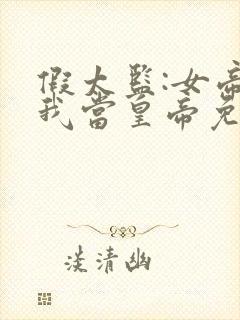 假太监:女帝求我当皇帝免费版