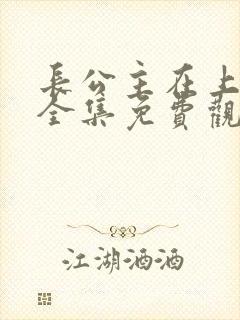 长公主在上短剧全集免费观看