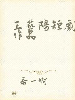 王艺阳短剧全部作品