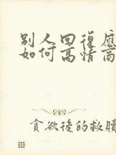别人回复应该的如何高情商回复别人
