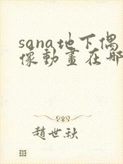 sana地下偶像动画在哪看完整版免费