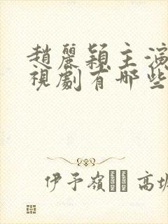 赵丽颖主演的电视剧有哪些古装电视剧好看