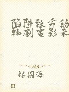 陷阱致命的诱惑韩剧电影未删减版