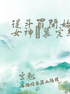 从斗罗开始俘获女神鞪慕完结