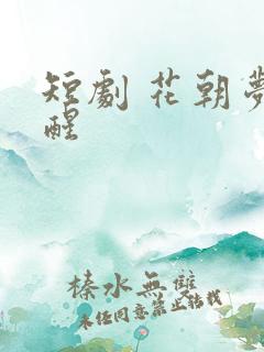 短剧 花朝梦又醒