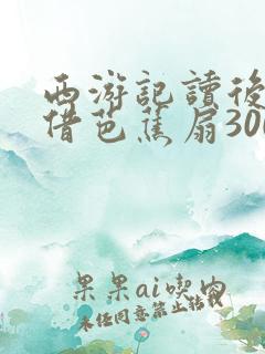 西游记读后感三借芭蕉扇300字