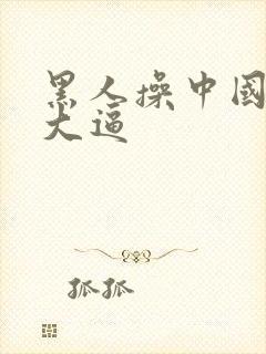 黑人操中国美女大逼