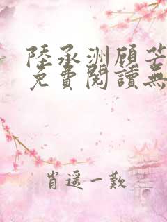 陆承洲顾芒小说免费阅读无弹窗