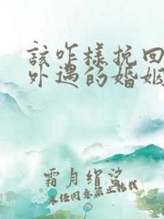 该咋样挽回老公外遇的婚姻