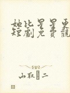 她比星星更耀眼短剧免费观看全集