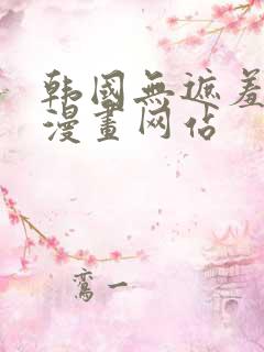 韩国无遮羞免费漫画网站