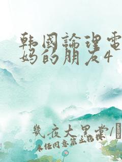 韩国论理电影妈妈的朋友4